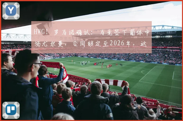 HWG！罗马诺确认：马竞签下葡体中场尤尔曼，合同锁定至2026年，这笔交易值不值？