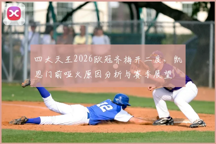 四大天王2026欧冠齐梅开二度，凯恩门前哑火原因分析与赛季展望