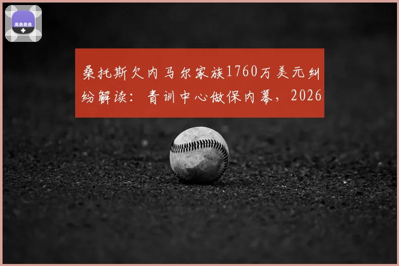 桑托斯欠内马尔家族1760万美元纠纷解读:青训中心做保内幕,2026年最新进展分析