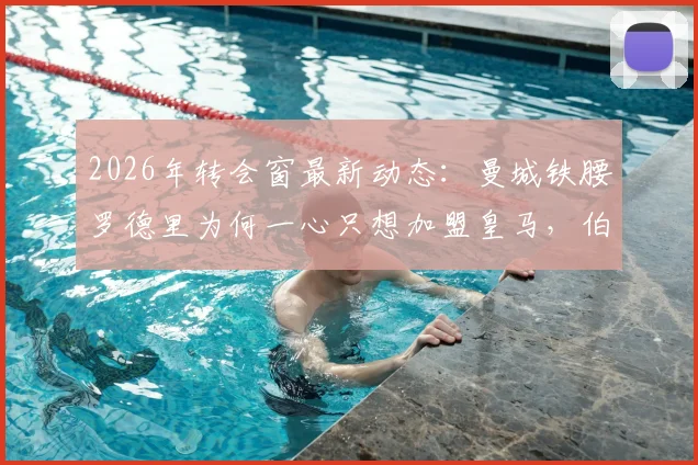 2026年转会窗最新动态：曼城铁腰罗德里为何一心只想加盟皇马，伯纳乌转会进展深度追踪