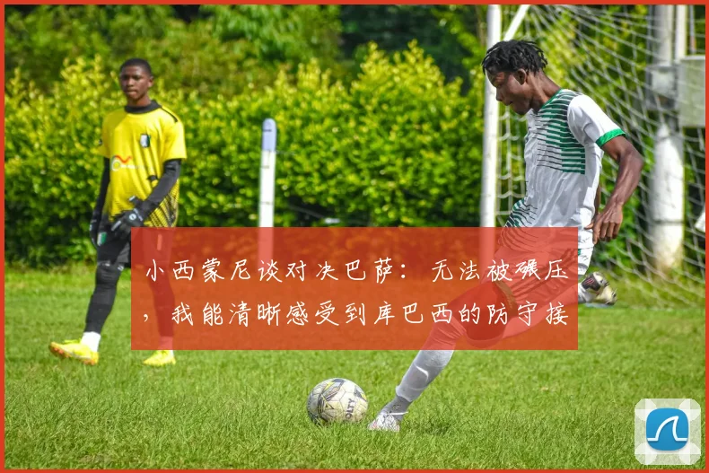 小西蒙尼谈对决巴萨：无法被碾压，我能清晰感受到库巴西的防守接触，赛后采访深度复盘