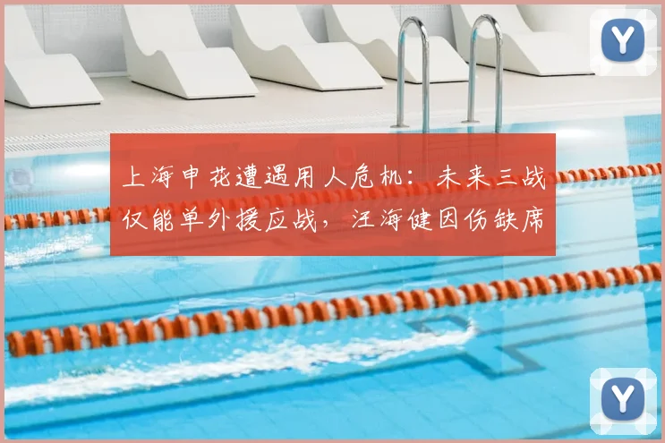 上海申花遭遇用人危机：未来三战仅能单外援应战，汪海健因伤缺席，考验吴金贵排兵布阵