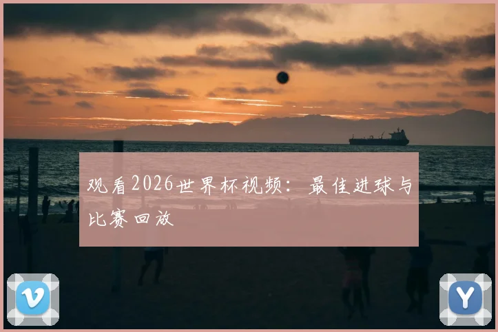 观看2026世界杯视频：最佳进球与比赛回放