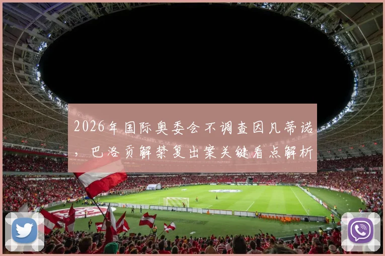 2026年国际奥委会不调查因凡蒂诺，巴洛贡解禁复出案关键看点解析