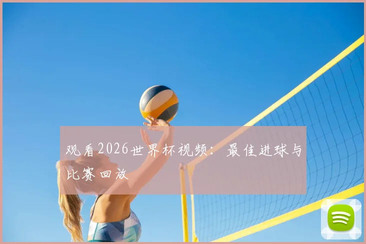 观看2026世界杯视频:最佳进球与比赛回放