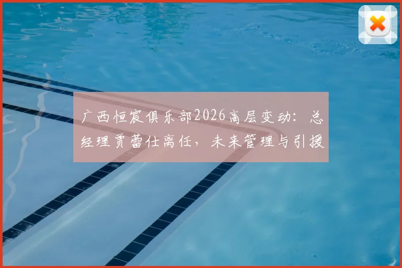 广西恒宸俱乐部2026高层变动:总经理贾蕾仕离任,未来管理与引援策略前瞻