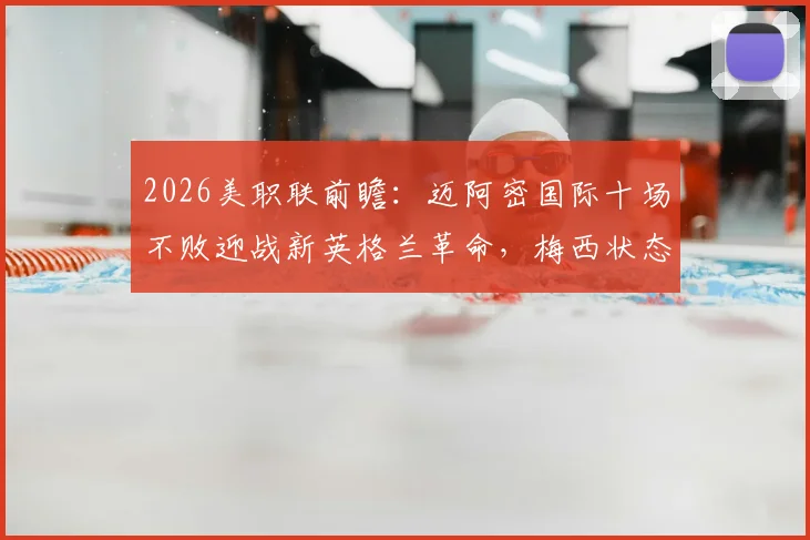 2026美职联前瞻：迈阿密国际十场不败迎战新英格兰革命，梅西状态火热能否延续进球势头？