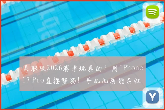 美职联2026赛季玩真的？用iPhone17 Pro直播整场！手机画质能否扛住职业赛事考验？