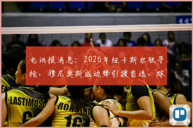 电讯报消息：2026年纽卡斯尔联寻枪，穆尼奥斯成边锋引援首选，球迷热议戈登接班人实力