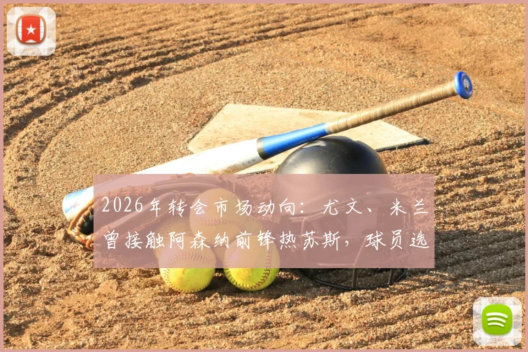 2026年转会市场动向:尤文、米兰曾接触阿森纳前锋热苏斯,球员选择留队背后原因解析