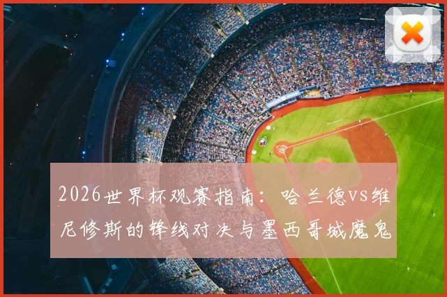 2026世界杯观赛指南：哈兰德vs维尼修斯的锋线对决与墨西哥城魔鬼主场全解析