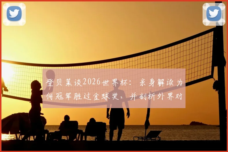 登贝莱谈2026世界杯：亲身解读为何冠军胜过金球奖，并剖析外界对姆巴佩要求苛刻的深层原因
