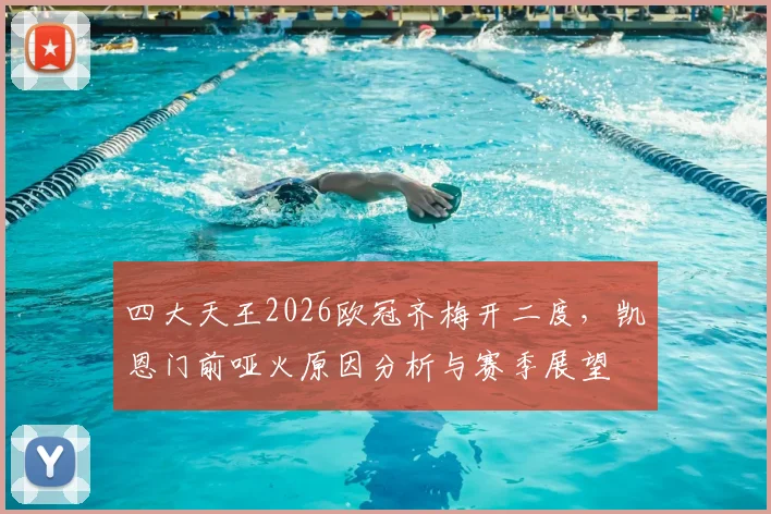 四大天王2026欧冠齐梅开二度，凯恩门前哑火原因分析与赛季展望