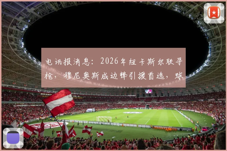 电讯报消息：2026年纽卡斯尔联寻枪，穆尼奥斯成边锋引援首选，球迷热议戈登接班人实力