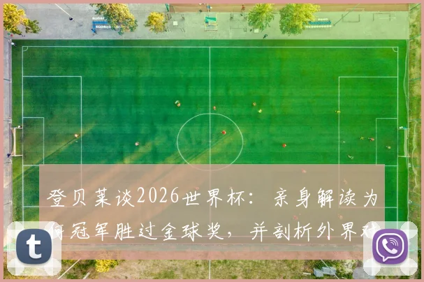 登贝莱谈2026世界杯：亲身解读为何冠军胜过金球奖，并剖析外界对姆巴佩要求苛刻的深层原因