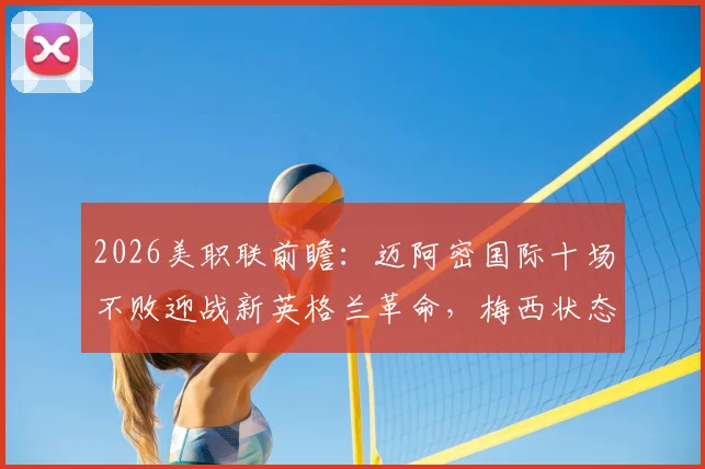 2026美职联前瞻:迈阿密国际十场不败迎战新英格兰革命,梅西状态火热能否延续进球势头?