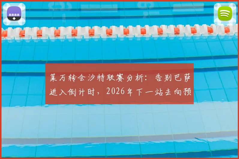 莱万转会沙特联赛分析:告别巴萨进入倒计时,2026年下一站去向预测