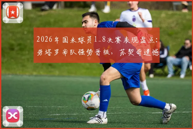 2026年国米球员1_8决赛表现盘点：劳塔罗率队强势晋级，苏契奇遗憾出局引热议