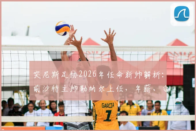突尼斯足协2026年任命新帅解析：前沙特主帅勒纳尔上任，年薪、合同及执教风格全揭秘