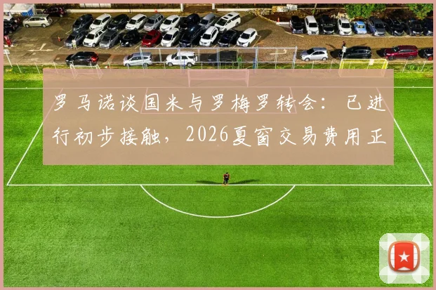 罗马诺谈国米与罗梅罗转会：已进行初步接触，2026夏窗交易费用正在评估中