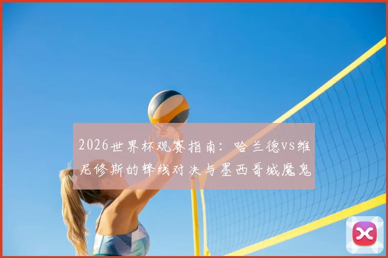 2026世界杯观赛指南:哈兰德vs维尼修斯的锋线对决与墨西哥城魔鬼主场全解析