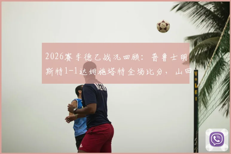 2026赛季德乙战况回顾：普鲁士明斯特1-1达姆施塔特全场比分，山田新破门，利德博格扳平关键球分析